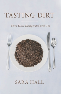Tasting Dirt: When You're Disappointed With God by Sara Hall