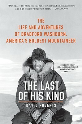 The Last of His Kind: The Life and Adventures of Bradford Washburn, America's Boldest Mountaineer by David Roberts