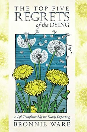 The Top Five Regrets of the Dying: A Life Transformed by the Dearly Departing by Bronnie Ware