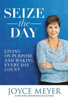 Seize the Day: Living on Purpose and Making Every Day Count by Joyce Meyer