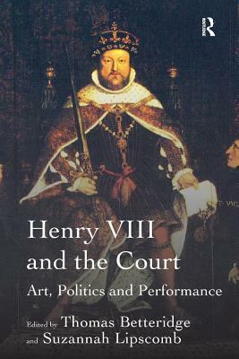 Henry VIII and the Court: Art, Politics and Performance by Thomas Betteridge, Suzannah Lipscomb
