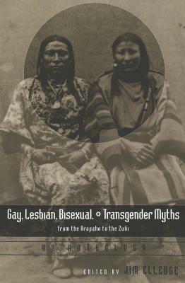 Gay, Lesbian, Bisexual, And Transgender Myths From The Arapaho To The Zuñi: An Anthology by Jim Elledge