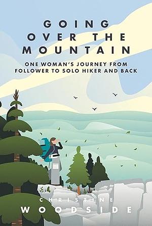 Going Over the Mountain: One Woman's Journey from Follower to Solo Hiker and Back by Christine Woodside