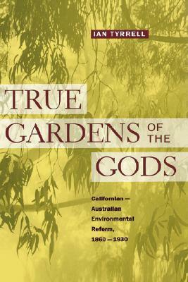 True Gardens of the Gods: Californian-Australian Environmental Reform,1860–1930 by Ian R. Tyrrell