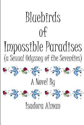 Bluebirds of Impossible Paradises: a Sexual Odyssey of the Seventies by Isadora Alman