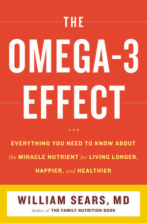 The Omega-3 Effect: Everything You Need to Know About the Supernutrient for Living Longer, Happier, and Healthier by William Sears, James M. Sears