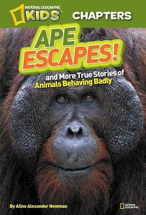 Ape Escapes!: and More True Stories of Animals Behaving Badly by Aline Alexander Newman, Aline Alexander Newman, National Geographic Kids