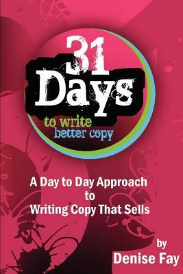 31 days to write better copy: A day to day approach to writing copy that sells by Denise Fay