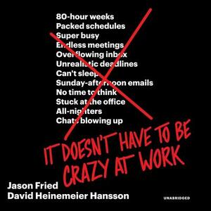 It Doesn't Have to Be Crazy at Work by David Heinemeier Hansson, Jason Fried