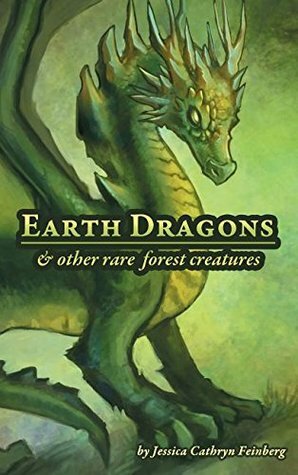 Earth Dragons & Other Rare Forest Creatures: A Field Guide by Jessica Cathryn Feinberg