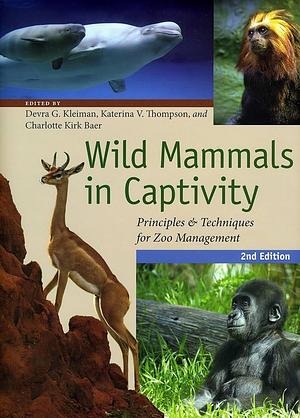 Wild Mammals in Captivity: Principles and Techniques for Zoo Management, Second Edition by Charlotte Kirk Baer, Katerina V. Thompson, Devra G. Kleiman