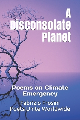 A Disconsolate Planet: Poems on Climate Emergency by Poets Unite Worldwide, Fabrizio Frosini