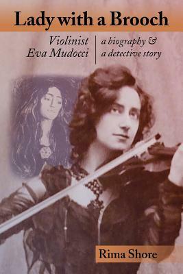 Lady with a Brooch: Violinist Eva Mudocci-A Biography & A Detective Story by Rima Shore