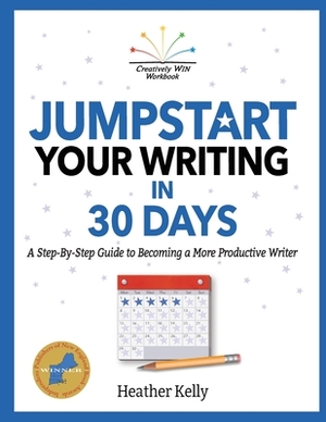 Jumpstart Your Writing in 30 Days: A Step-By-Step Guide to Becoming a More Productive Writer by Heather Kelly