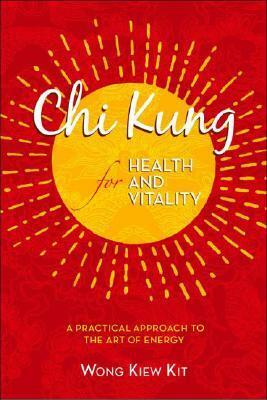 Chi Kung for Health and Vitality: A Practical Approach to the Art of Energy by Wong Kiew Kit