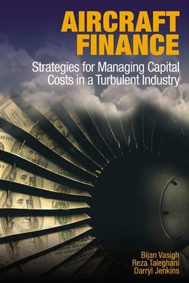 Aircraft Finance: Strategies for Managing Capital Costs in a Turbulent Industry by Bijan Vasigh, Darryl Jenkins, Reza Taleghani