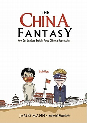 The China Fantasy: How Our Leaders Explain Away Chinese Repression by James Mann