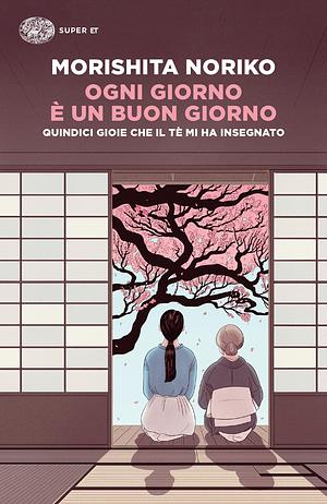 Ogni giorno è un buon giorno. Quindici gioie che il tè mi ha insegnato by Noriko Morishita