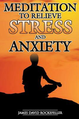 Meditation to Relieve Stress and Anxiety by James David Rockefeller