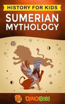 Sumerian Mythology: History for kids: A captivating guide to ancient Sumerian history, Sumerian myths of Sumerian Gods, Goddesses, and Mon by Dinobibi Publishing