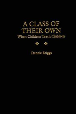 A Class of Their Own: When Children Teach Children by Dennie Briggs