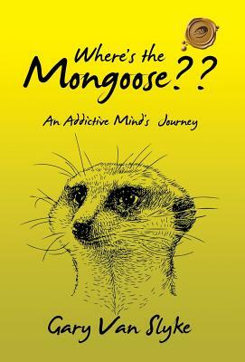 Where's the Mongoose: An Addictive Mind's Journey by Gary Van Slyke