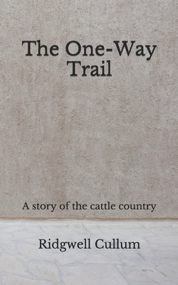 The One-Way Trail: A story of the cattle country (Aberdeen Classics Collection) by Ridgwell Cullum