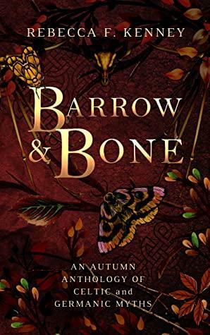 Barrow & Bone: An Anthology of 5 Dark Celtic and Germanic Myths by Rebecca F. Kenney