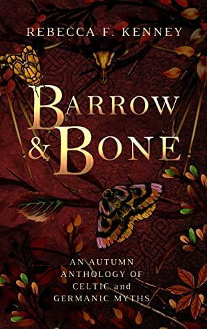 Barrow & Bone: An Anthology of 5 Dark Celtic and Germanic Myths by Rebecca F. Kenney