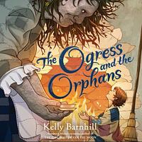 The Ogress and the Orphans by Kelly Barnhill