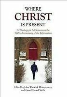 Where Christ is Present: A Theology for All Seasons on the 500th Anniversary of the Reformation by Gene Edward Veith Jr., John Warwick Montgomery