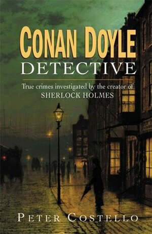 Conan Doyle, Detective: The True Crimes Investigated by the Creator of Sherlock Holmes by Peter Costello