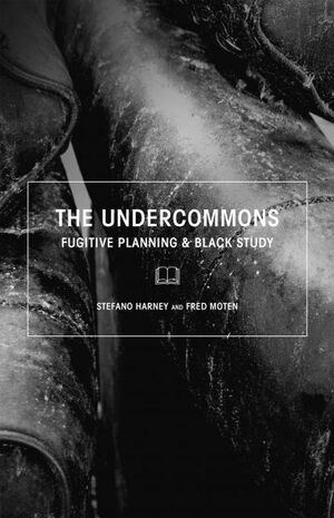 The Undercommons: Fugitive Planning & Black Study by Stefano Harney, Fred Moten