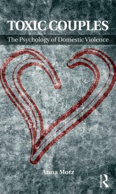 Toxic Couples: The Psychology of Domestic Violence by Anna Motz