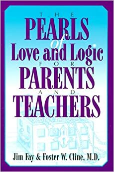 The Pearls of Love and Logic for Parents and Teachers by Foster W. Cline, Jim Fay