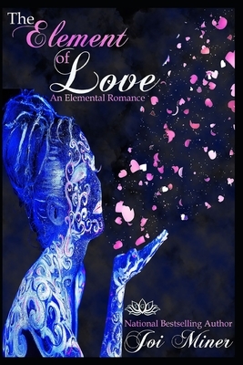The Element of Love: An Elemental Romance by Joi Miner