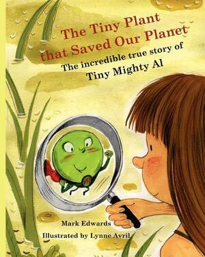 The Tiny Plant that Saved Our Planet: The incredible true story of Tiny Mighty Al by Sarah Edwards, Mark Edwards