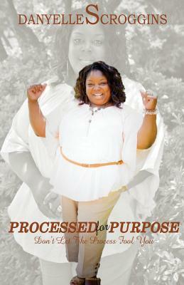 Processed for Purpose: Don't Let The Process Fool You by Danyelle Scroggins