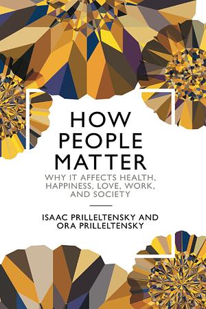 How People Matter: Why It Affects Health, Happiness, Love, Work, and Society by Ora Prilleltensky, Isaac Prilleltensky