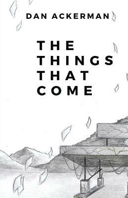 The Things That Come by Dan Ackerman