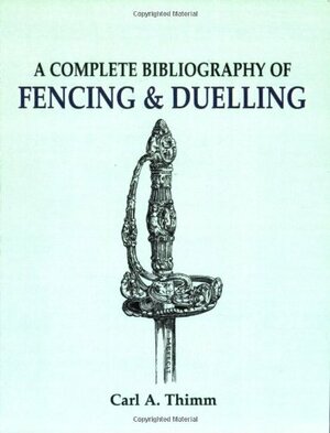 A Complete Bibliography of Fencing and Duelling by Carl Albert Thimm