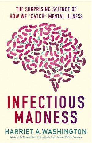 Infectious Madness: The Surprising Science of How We Catch Mental Illness by Harriet A. Washington