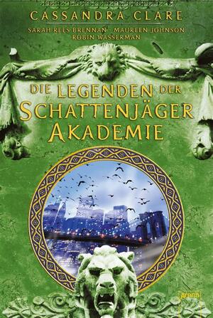 Legenden der Schattenjäger-Akademie by Cassandra Clare, Robin Wasserman, Maureen Johnson, Sarah Rees Brennan