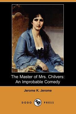 The Master of Mrs. Chilvers: An Improbable Comedy (Dodo Press) by Jerome K. Jerome