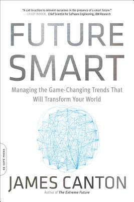 Future Smart: Managing the Game-Changing Trends That Will Transform Your World by James Canton