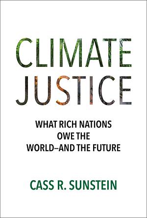 Climate Justice: What Rich Nations Owe the World--And the Future by Cass R. Sunstein