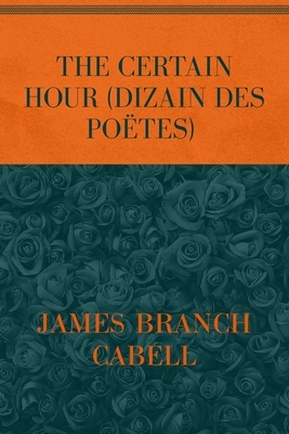 The Certain Hour (Dizain Des Poëtes): Special Version by James Branch Cabell