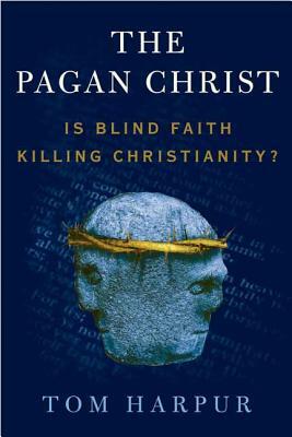 The Pagan Christ: Is Blind Faith Killing Christianity? by Tom Harpur