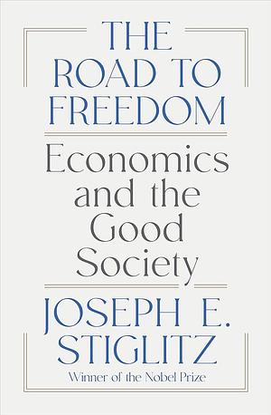 The Road to Freedom: Economics and the Good Society by Joseph Stiglitz