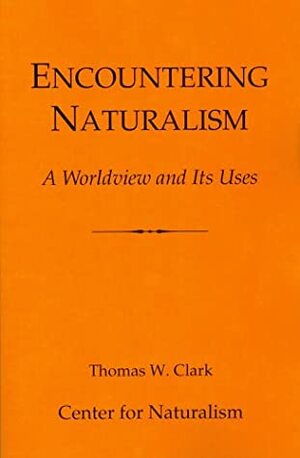 Encountering Naturalism: A Worldview And Its Uses by Thomas W. Clark